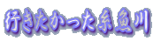 行きたかった糸魚川